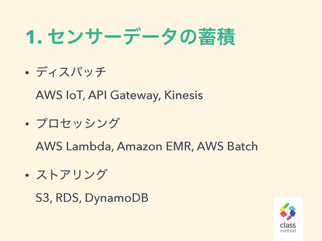 1. ηϯαʔσʔλͷ஝ੵ
• σΟεύον 
AWS IoT, API Gateway, Kinesis
• ϓϩηογϯά 
AWS Lambda, Amazon EMR, AWS Batch
• ετΞϦϯά 
S3, RDS, DynamoDB

