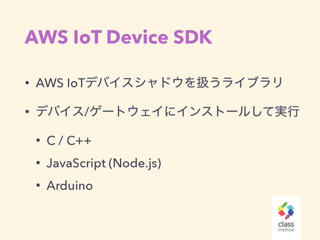 AWS IoT Device SDK
• AWS IoTσόΠεγϟυ΢Λѻ͏ϥΠϒϥϦ
• σόΠε/ήʔτ΢ΣΠʹΠϯετʔϧ࣮ͯ͠ߦ
• C / C++
• JavaScript (Node.js)
• Arduino
