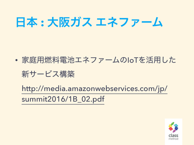 ೔ຊ : େࡕΨε ΤωϑΝʔϜ
• Ոఉ༻೩ྉి஑ΤωϑΝʔϜͷIoTΛ׆༻ͨ͠
৽αʔϏεߏங 
http://media.amazonwebservices.com/jp/
summit2016/1B_02.pdf

