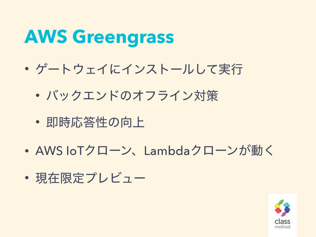AWS Greengrass
• ήʔτ΢ΣΠʹΠϯετʔϧ࣮ͯ͠ߦ
• όοΫΤϯυͷΦϑϥΠϯରࡦ
• ଈ࣌Ԡ౴ੑͷ޲্
• AWS IoTΫϩʔϯɺLambdaΫϩʔϯ͕ಈ͘
• ݱࡏݶఆϓϨϏϡʔ
