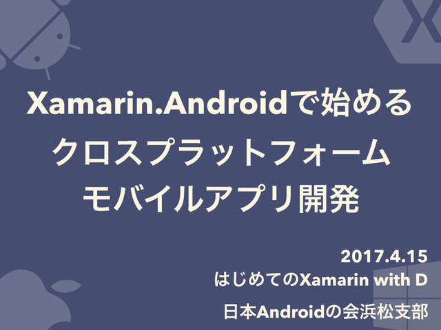 Xamarin.AndroidͰ࢝ΊΔ 
ΫϩεϓϥοτϑΥʔϜ 
ϞόΠϧΞϓϦ։ൃ
2017.4.15
͸͡ΊͯͷXamarin with D  
೔ຊAndroidͷձ඿দࢧ෦
