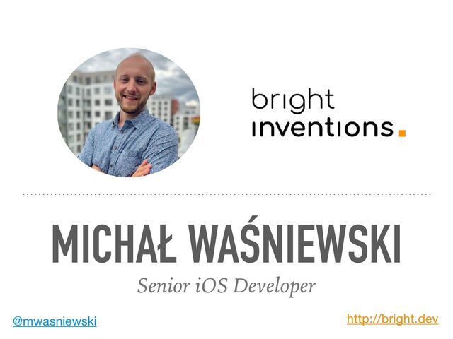 MICHAŁ WAŚNIEWSKI
Senior iOS Developer
@mwasniewski http://bright.dev
