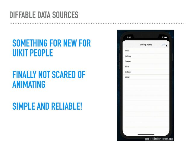 DIFFABLE DATA SOURCES
FINALLY NOT SCARED OF
ANIMATING
SIMPLE AND RELIABLE!
(c) splinter.com.au
SOMETHING FOR NEW FOR
UIKIT PEOPLE
