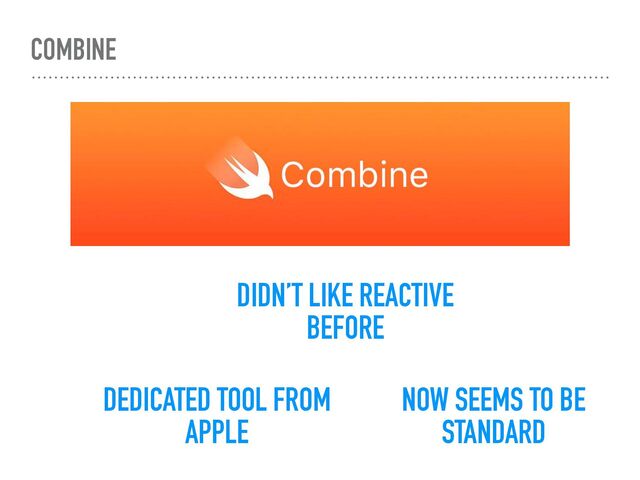 COMBINE
DEDICATED TOOL FROM
APPLE
DIDN’T LIKE REACTIVE
BEFORE
NOW SEEMS TO BE
STANDARD
