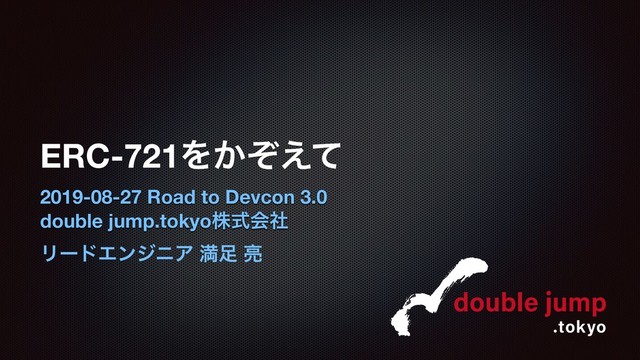 ERC-721Λ͔ͧ͑ͯ
2019-08-27 Road to Devcon 3.0
double jump.tokyoגࣜձࣾ
ϦʔυΤϯδχΞ ຬ଍ ྄
