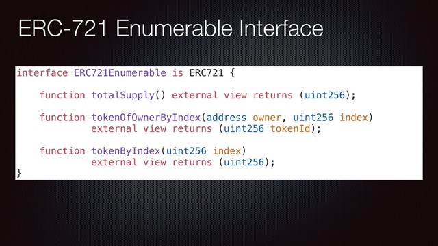 ERC-721 Enumerable Interface
interface ERC721Enumerable is ERC721 {
function totalSupply() external view returns (uint256);
function tokenOfOwnerByIndex(address owner, uint256 index)
external view returns (uint256 tokenId);
function tokenByIndex(uint256 index)
external view returns (uint256);
}
