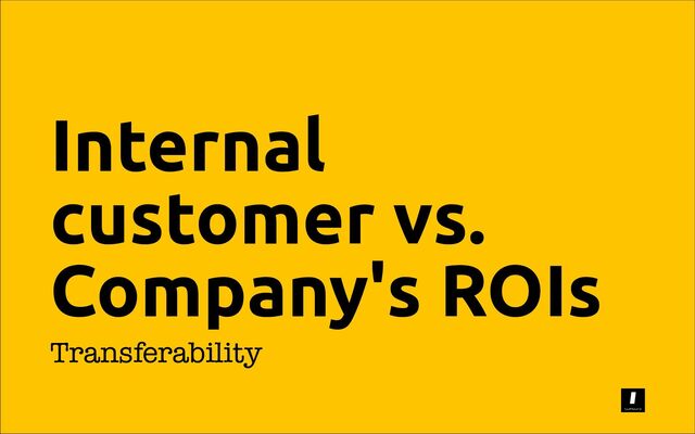 Internal
customer vs.
Company's ROIs
Transferability
