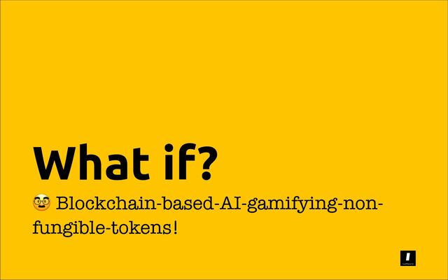 What if?
Blockchain-based-AI-gamifying-non-
fungible-tokens!
