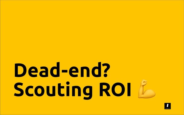 Dead-end?
Scouting ROI
