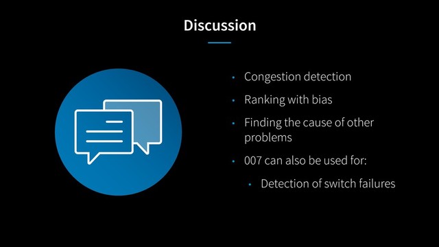Discussion
• Congestion detection
• Ranking with bias
• Finding the cause of other
problems
• 007 can also be used for:
• Detection of switch failures
