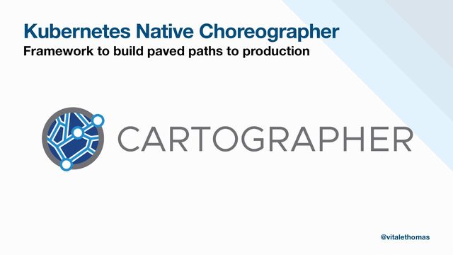 Kubernetes Native Choreographer
Framework to build paved paths to production
@vitalethomas
