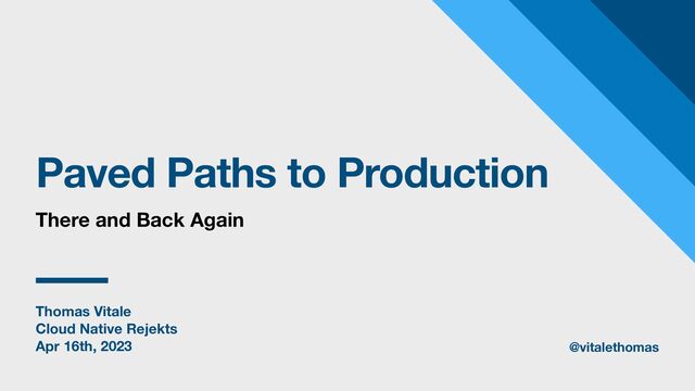Thomas Vitale
Cloud Native Rejekts
Apr 16th, 2023
Paved Paths to Production
@vitalethomas
There and Back Again
