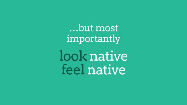 …but most
importantly
look native
feel native
