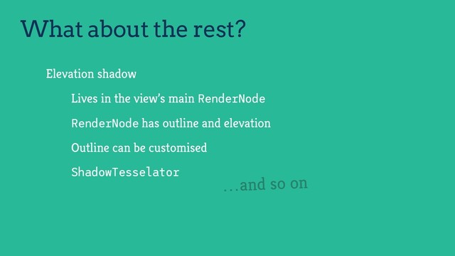 What about the rest?
Elevation shadow
Lives in the view’s main RenderNode
RenderNode has outline and elevation
Outline can be customised
ShadowTesselator
…and so on
