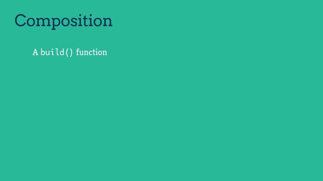 Composition
A build() function
