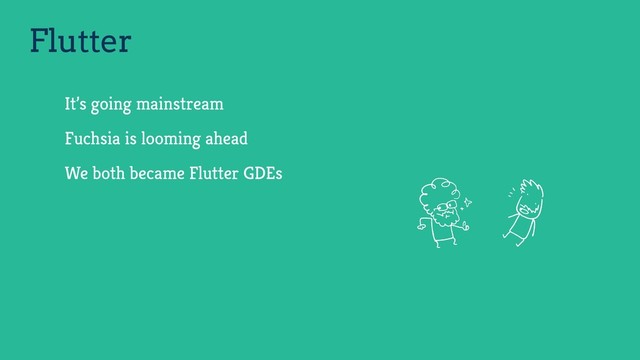 Flutter
It’s going mainstream
Fuchsia is looming ahead
We both became Flutter GDEs
