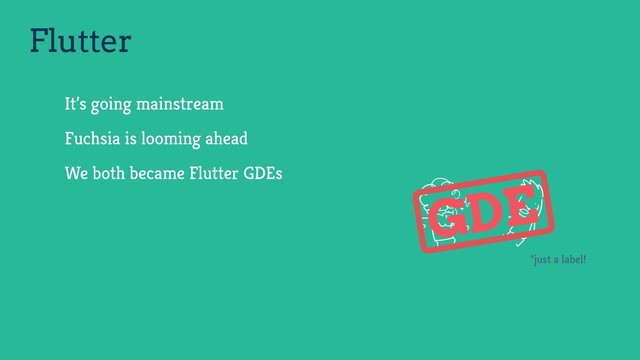 Flutter
It’s going mainstream
Fuchsia is looming ahead
We both became Flutter GDEs
GDE
*just a label!
