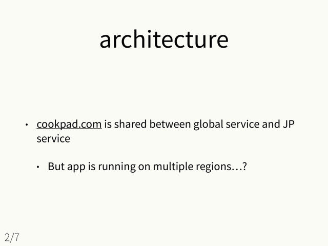architecture
• cookpad.com is shared between global service and JP
service
• But app is running on multiple regions…?
2/7
