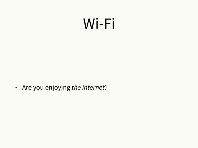Wi-Fi
• Are you enjoying the internet?
