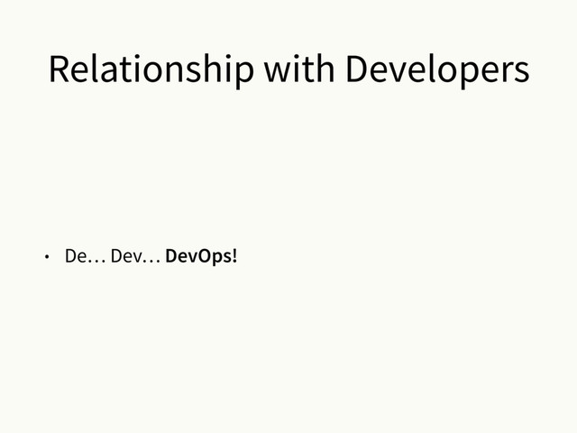 Relationship with Developers
• De… Dev… DevOps!
