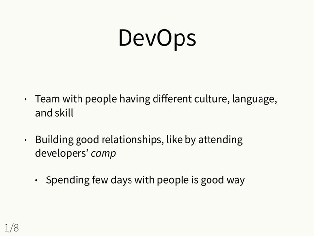 DevOps
• Team with people having diﬀerent culture, language,
and skill
• Building good relationships, like by attending
developers’ camp
• Spending few days with people is good way
1/8
