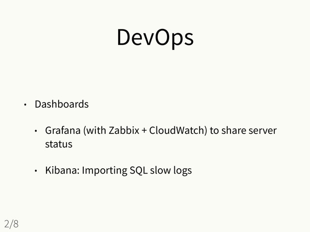 DevOps
• Dashboards
• Grafana (with Zabbix + CloudWatch) to share server
status
• Kibana: Importing SQL slow logs
2/8
