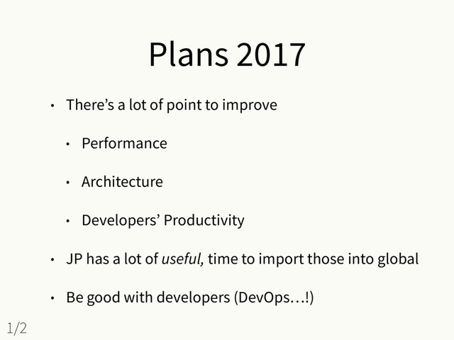 Plans 2017
• There’s a lot of point to improve
• Performance
• Architecture
• Developers’ Productivity
• JP has a lot of useful, time to import those into global
• Be good with developers (DevOps…!)
1/2
