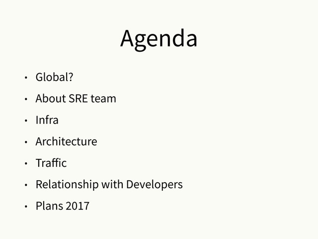 Agenda
• Global?
• About SRE team
• Infra
• Architecture
• Traﬀic
• Relationship with Developers
• Plans 2017
