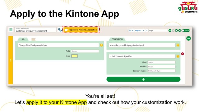 You're all set!
Let’s apply it to your Kintone App and check out how your customization work.
Apply to the Kintone App
