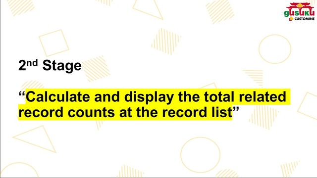 2nd Stage
“Calculate and display the total related
record counts at the record list”
