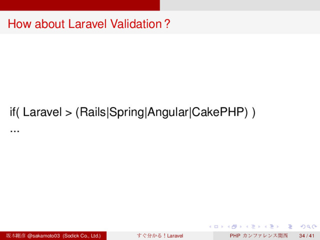 ‌
‌
‌
‌
‌
‌
‌
‌
‌
‌
‌
‌
‌
‌
‌
‌
‌
‌
‌
‌
‌
‌
‌
‌
‌
‌
‌
‌
‌
‌
‌
‌
‌
‌
‌
‌
‌
‌
‌
‌
How about Laravel Validation?
if( Laravel > (Rails|Spring|Angular|CakePHP) )
...
ࡔຊ߶඙ @sakamoto03 (Sodick Co., Ltd.) ͙͢෼͔ΔʂLaravel PHP ΧϯϑΝϨϯεؔ੢ 34 / 41
