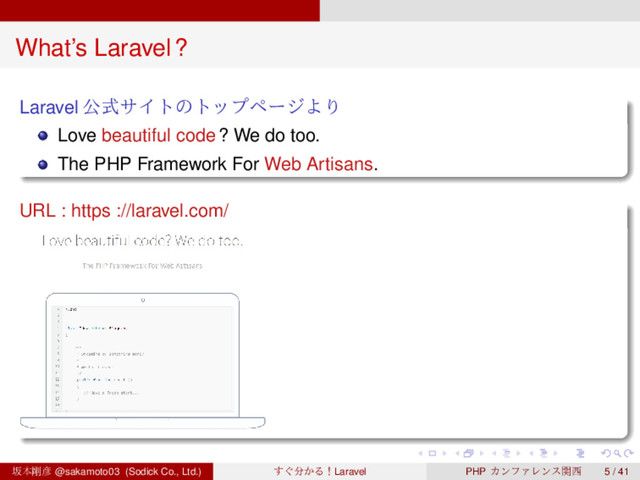 ‌
‌
‌
‌
‌
‌
‌
‌
‌
‌
‌
‌
‌
‌
‌
‌
‌
‌
‌
‌
‌
‌
‌
‌
‌
‌
‌
‌
‌
‌
‌
‌
‌
‌
‌
‌
‌
‌
‌
‌
What’s Laravel?
Laravel ެࣜαΠτͷτοϓϖʔδΑΓ
Love beautiful code? We do too.
The PHP Framework For Web Artisans.
URL : https ://laravel.com/
ࡔຊ߶඙ @sakamoto03 (Sodick Co., Ltd.) ͙͢෼͔ΔʂLaravel PHP ΧϯϑΝϨϯεؔ੢ 5 / 41
