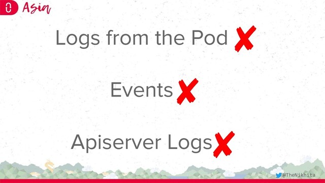 Logs from the Pod
Events
Apiserver Logs
@TheNikhita
