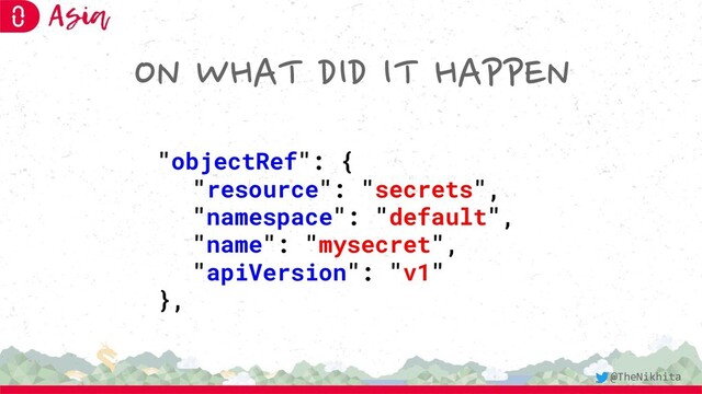 ON WHAT DID IT HAPPEN
"objectRef": {
"resource": "secrets",
"namespace": "default",
"name": "mysecret",
"apiVersion": "v1"
},
@TheNikhita
