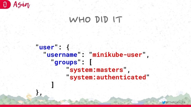WHO DID IT
"user": {
"username": "minikube-user",
"groups": [
"system:masters",
"system:authenticated"
]
},
@TheNikhita
