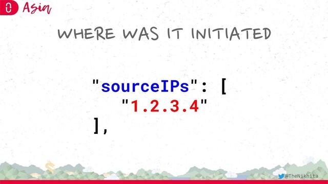 WHERE WAS IT INITIATED
"sourceIPs": [
"1.2.3.4"
],
@TheNikhita
