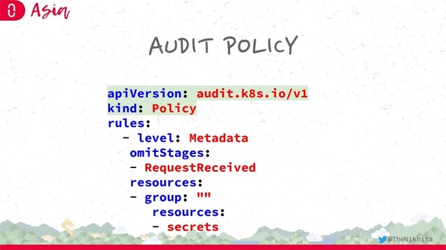 AUDIT POLICY
apiVersion: audit.k8s.io/v1
kind: Policy
rules:
- level: Metadata
omitStages:
- RequestReceived
resources:
- group: ""
resources:
- secrets
@TheNikhita
