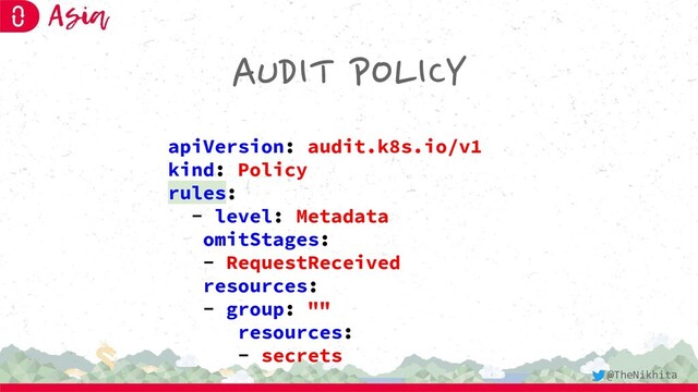 AUDIT POLICY
apiVersion: audit.k8s.io/v1
kind: Policy
rules:
- level: Metadata
omitStages:
- RequestReceived
resources:
- group: ""
resources:
- secrets
@TheNikhita
