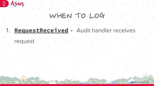 WHEN TO LOG
1. RequestReceived - Audit handler receives
request
@TheNikhita
