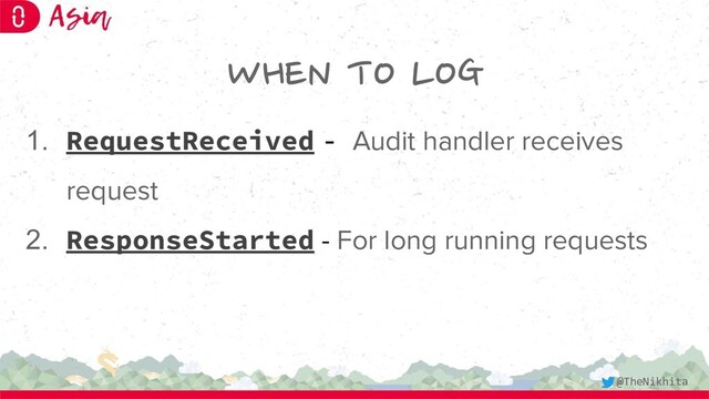 WHEN TO LOG
1. RequestReceived - Audit handler receives
request
2. ResponseStarted - For long running requests
@TheNikhita
