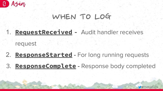 WHEN TO LOG
1. RequestReceived - Audit handler receives
request
2. ResponseStarted - For long running requests
3. ResponseComplete - Response body completed
@TheNikhita
