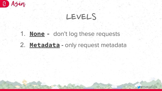 LEVELS
1. None - don’t log these requests
2. Metadata - only request metadata
@TheNikhita
