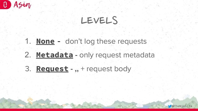 LEVELS
1. None - don’t log these requests
2. Metadata - only request metadata
3. Request - ,, + request body
@TheNikhita
