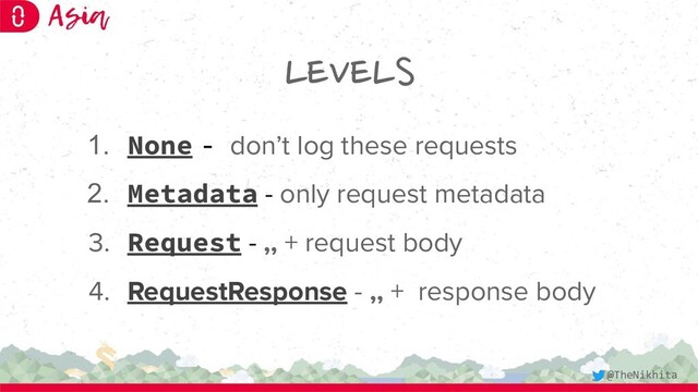LEVELS
1. None - don’t log these requests
2. Metadata - only request metadata
3. Request - ,, + request body
4. RequestResponse - ,, + response body
@TheNikhita
