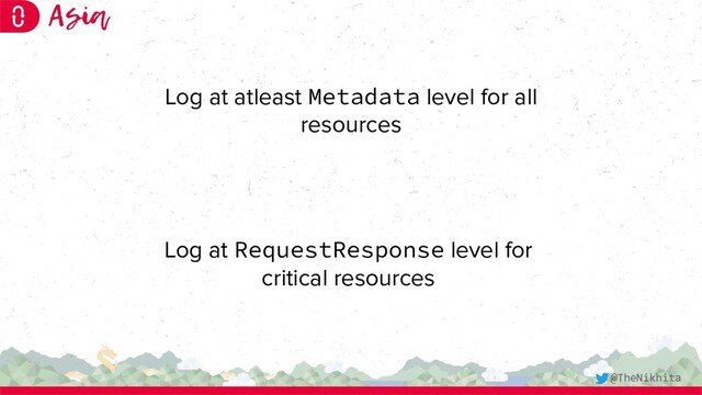 Log at RequestResponse level for
critical resources
Log at atleast Metadata level for all
resources
@TheNikhita
