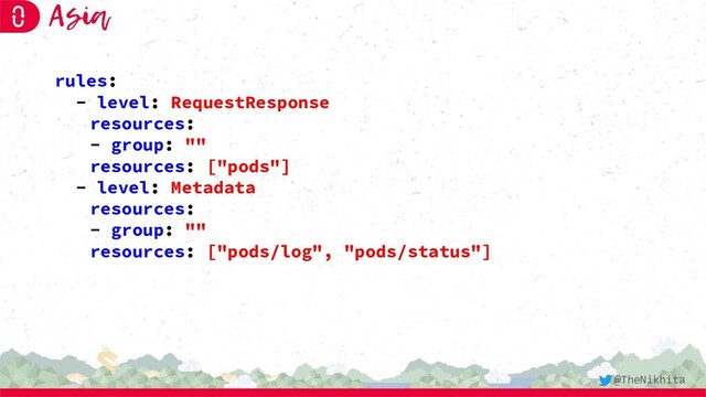 rules:
- level: RequestResponse
resources:
- group: ""
resources: ["pods"]
- level: Metadata
resources:
- group: ""
resources: ["pods/log", "pods/status"]
@TheNikhita
