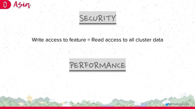 SECURITY
PERFORMANCE
Write access to feature = Read access to all cluster data
@TheNikhita
