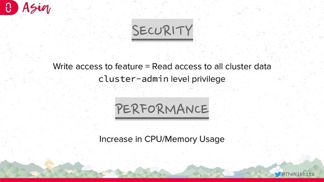 SECURITY
PERFORMANCE
Write access to feature = Read access to all cluster data
cluster-admin level privilege
Increase in CPU/Memory Usage
@TheNikhita
