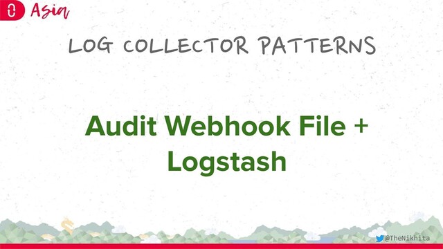 LOG COLLECTOR PATTERNS
Audit Webhook File +
Logstash
@TheNikhita
