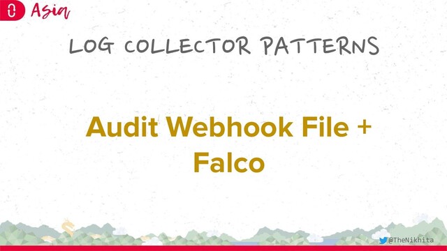 LOG COLLECTOR PATTERNS
Audit Webhook File +
Falco
@TheNikhita
